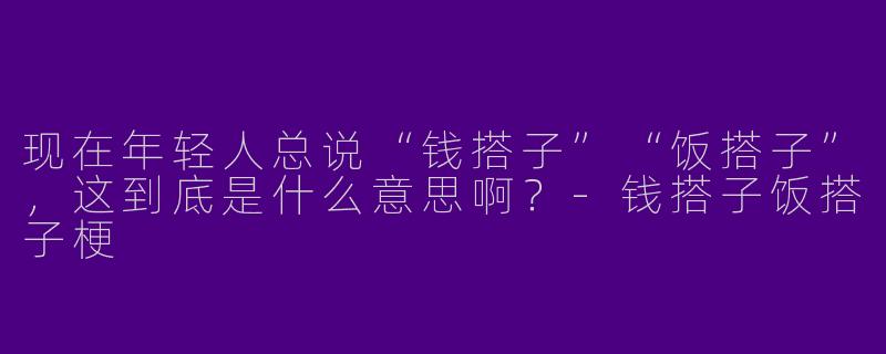 现在年轻人总说“钱搭子”“饭搭子”，这到底是什么意思啊？