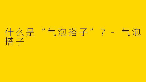 什么是“气泡搭子”？-气泡搭子