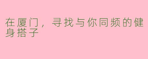 在厦门，寻找与你同频的健身搭子