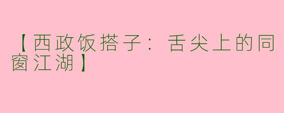 【西政饭搭子：舌尖上的同窗江湖】