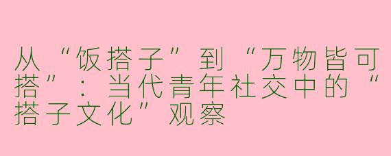 从“饭搭子”到“万物皆可搭”：当代青年社交中的“搭子文化”观察