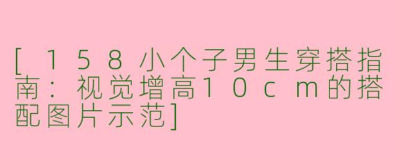 [158小个子男生穿搭指南：视觉增高10cm的搭配图片示范]