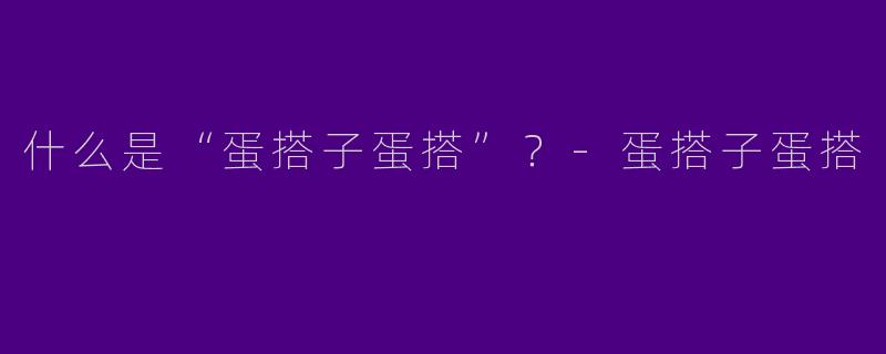 什么是“蛋搭子蛋搭”？