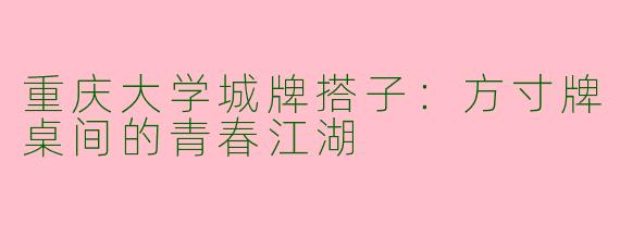 重庆大学城牌搭子：方寸牌桌间的青春江湖
