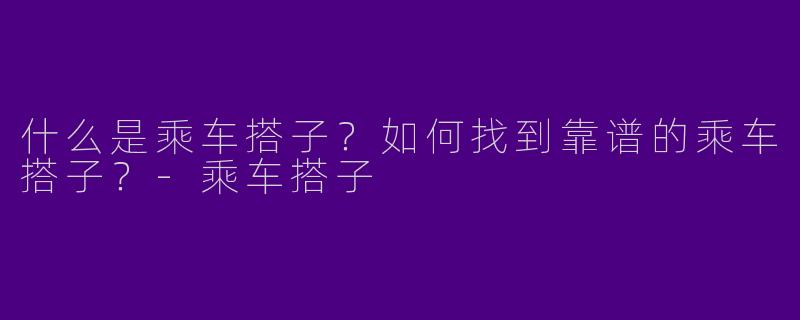什么是乘车搭子？如何找到靠谱的乘车搭子？