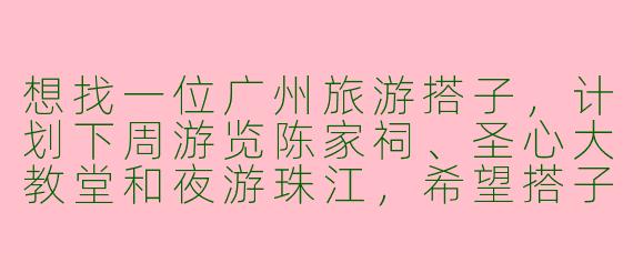 想找一位广州旅游搭子，计划下周游览陈家祠、圣心大教堂和夜游珠江，希望搭子性格开朗、喜欢摄影，能互相拍照分享旅行见闻，有小伙伴一起吗？