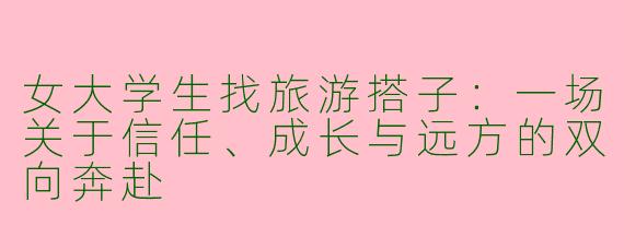 女大学生找旅游搭子：一场关于信任、成长与远方的双向奔赴