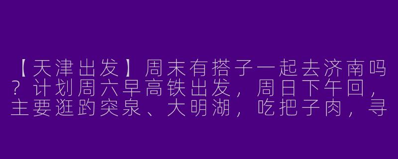 【天津出发】周末有搭子一起去济南吗？计划周六早高铁出发，周日下午回，主要逛趵突泉、大明湖，吃把子肉，寻性格随和、不矫情的同行伙伴～