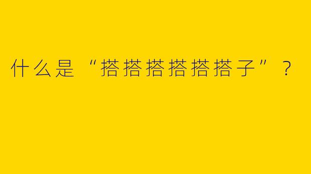 什么是“搭搭搭搭搭搭子”？
