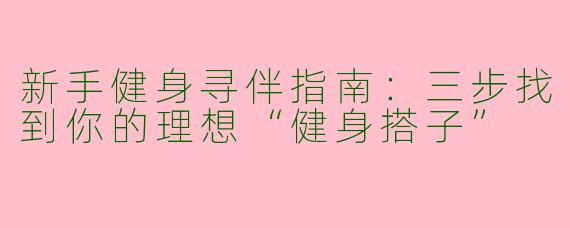 新手健身寻伴指南：三步找到你的理想“健身搭子”