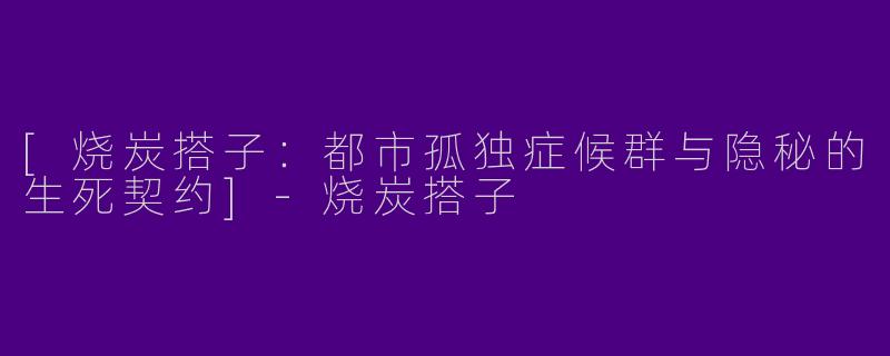 [烧炭搭子：都市孤独症候群与隐秘的生死契约]