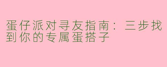 蛋仔派对寻友指南：三步找到你的专属蛋搭子