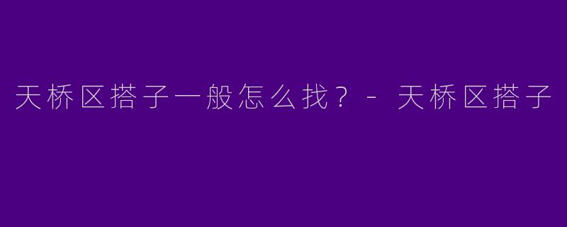 天桥区搭子一般怎么找？