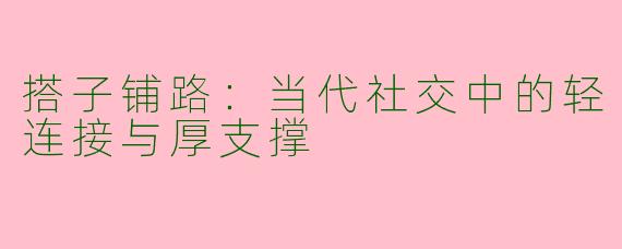 搭子铺路：当代社交中的轻连接与厚支撑