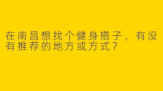 在南昌想找个健身搭子，有没有推荐的地方或方式？