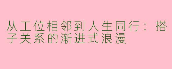 从工位相邻到人生同行：搭子关系的渐进式浪漫