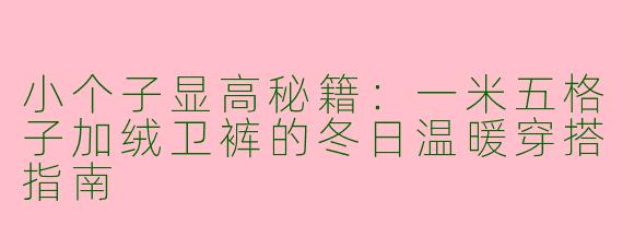 小个子显高秘籍:一米五格子加绒卫裤的冬日温暖穿搭指南