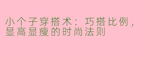 小个子穿搭术：巧搭比例，显高显瘦的时尚法则