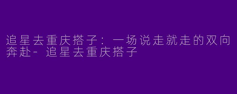 追星去重庆搭子：一场说走就走的双向奔赴-追星去重庆搭子