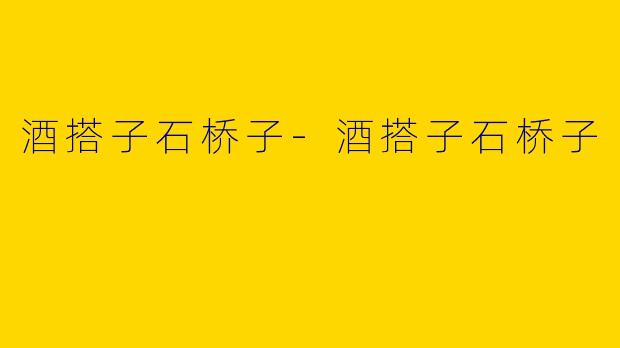 酒搭子石桥子-酒搭子石桥子