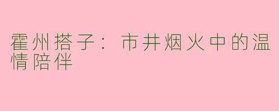 霍州搭子：市井烟火中的温情陪伴
