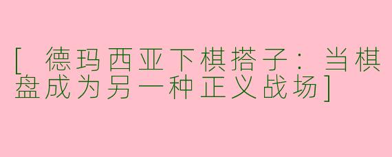 [德玛西亚下棋搭子：当棋盘成为另一种正义战场]