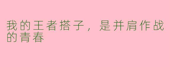 我的王者搭子，是并肩作战的青春