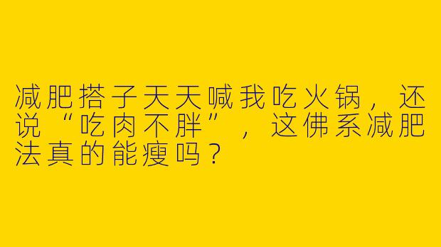 减肥搭子天天喊我吃火锅，还说“吃肉不胖”，这佛系减肥法真的能瘦吗？