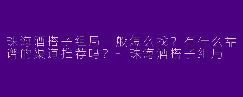 珠海酒搭子组局一般怎么找？有什么靠谱的渠道推荐吗？
