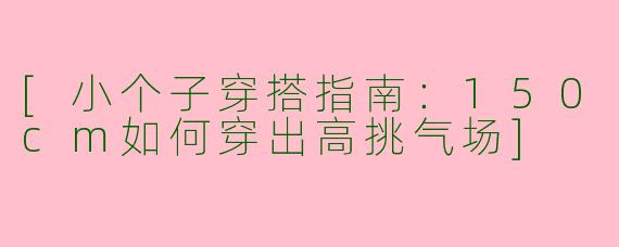 [小个子穿搭指南：150cm如何穿出高挑气场]