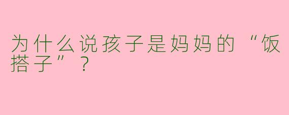 为什么说孩子是妈妈的“饭搭子”？