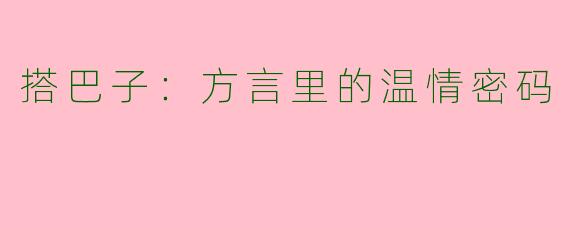 搭巴子：方言里的温情密码