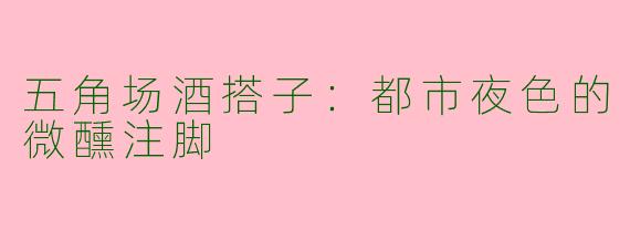 五角场酒搭子：都市夜色的微醺注脚