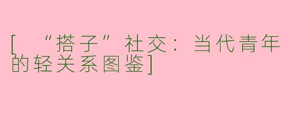 [“搭子”社交：当代青年的轻关系图鉴]