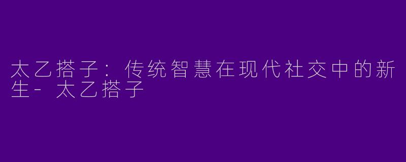 太乙搭子：传统智慧在现代社交中的新生