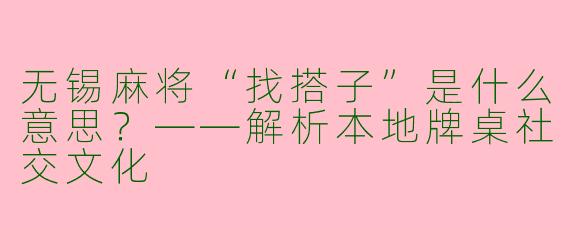无锡麻将“找搭子”是什么意思?——解析本地牌桌社交文化