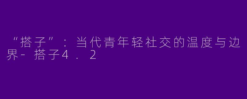 “搭子”：当代青年轻社交的温度与边界-搭子4.2