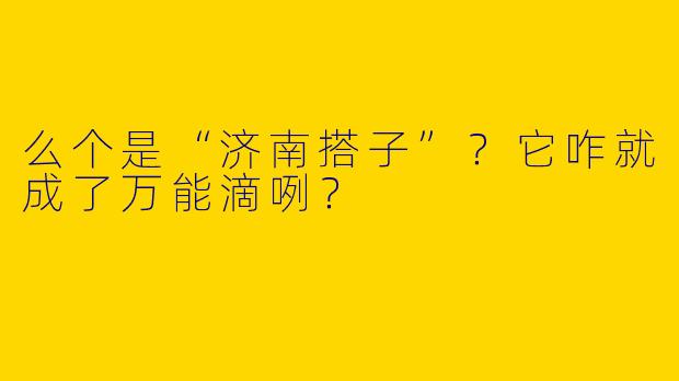 么个是“济南搭子”?它咋就成了万能滴咧?