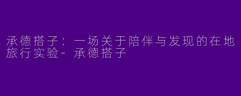 承德搭子：一场关于陪伴与发现的在地旅行实验-承德搭子