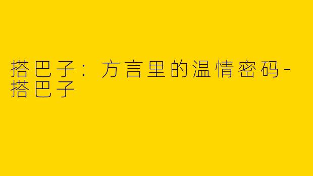 搭巴子：方言里的温情密码-搭巴子