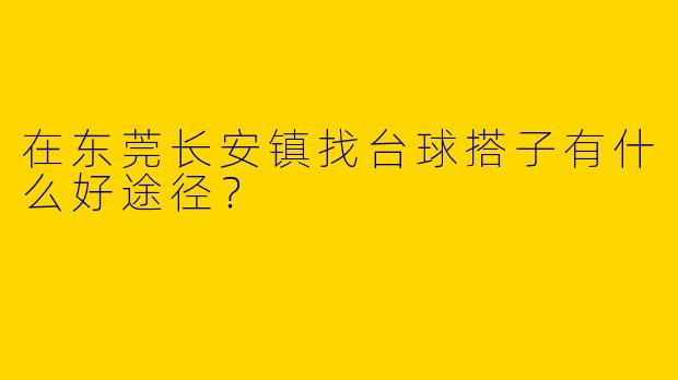 在东莞长安镇找台球搭子有什么好途径？