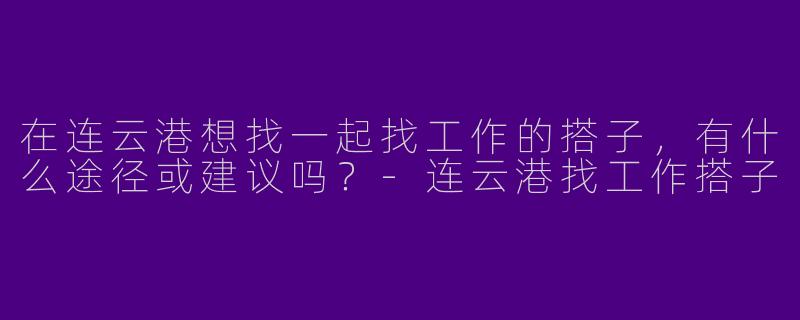 在连云港想找一起找工作的搭子，有什么途径或建议吗？