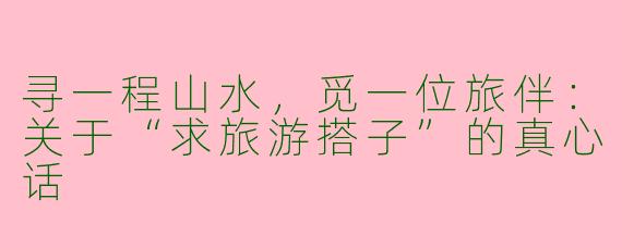 寻一程山水，觅一位旅伴：关于“求旅游搭子”的真心话
