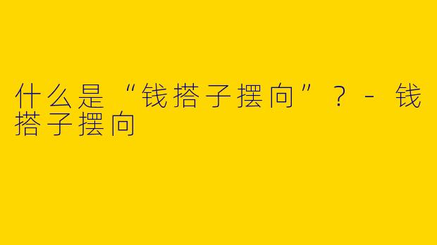 什么是“钱搭子摆向”？-钱搭子摆向