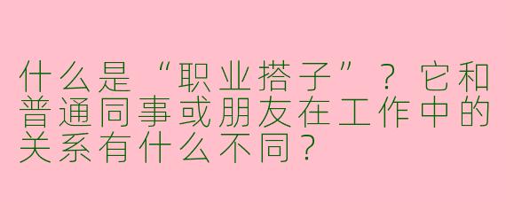 什么是“职业搭子”？它和普通同事或朋友在工作中的关系有什么不同？