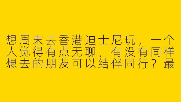想周末去香港迪士尼玩，一个人觉得有点无聊，有没有同样想去的朋友可以结伴同行？最好也是女生，可以一起拍照、刷项目、分享快速通行证，行程轻松不赶路，有兴趣的姐妹私信联系呀！
