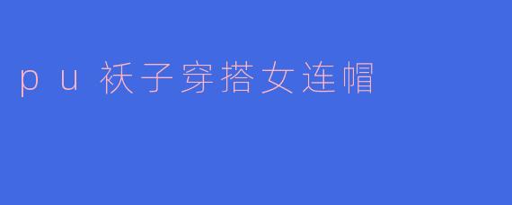 pu袄子穿搭女连帽