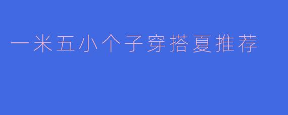 一米五小个子穿搭夏推荐