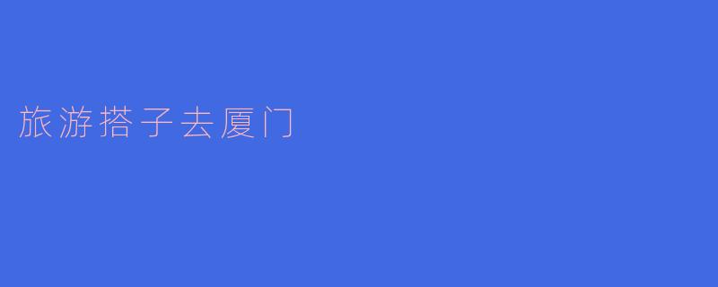 旅游搭子去厦门