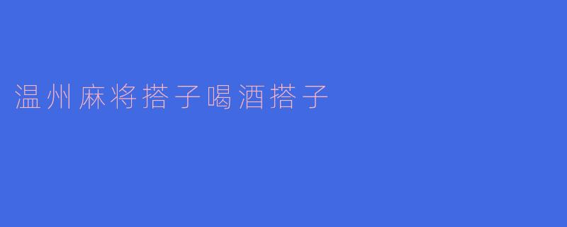 温州麻将搭子喝酒搭子